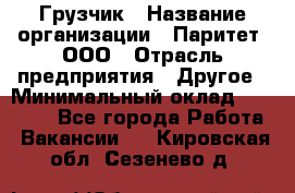 Грузчик › Название организации ­ Паритет, ООО › Отрасль предприятия ­ Другое › Минимальный оклад ­ 21 000 - Все города Работа » Вакансии   . Кировская обл.,Сезенево д.